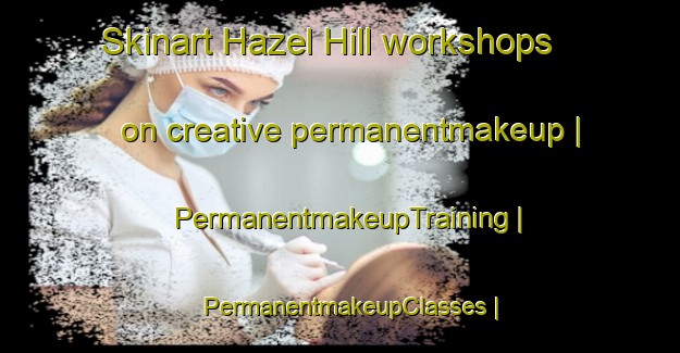 Skinart Hazel Hill workshops on creative permanentmakeup | PermanentmakeupTraining | PermanentmakeupClasses | SkinartTraining-Canada